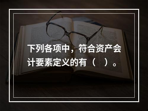 下列各项中，符合资产会计要素定义的有（　）。