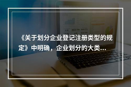 《关于划分企业登记注册类型的规定》中明确，企业划分的大类为