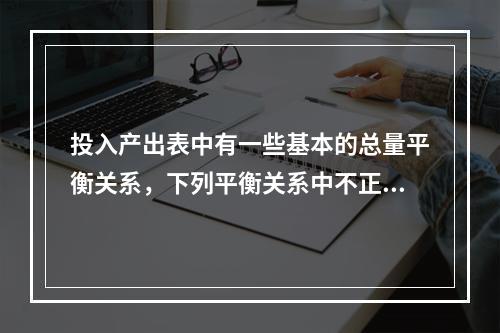 投入产出表中有一些基本的总量平衡关系，下列平衡关系中不正确的