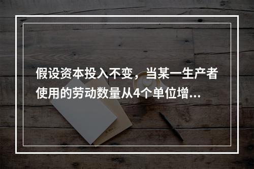 假设资本投入不变，当某一生产者使用的劳动数量从4个单位增加到