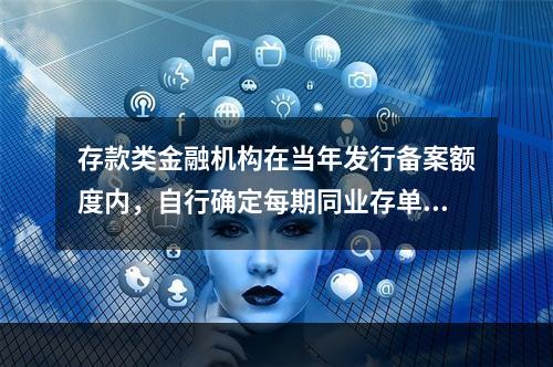 存款类金融机构在当年发行备案额度内，自行确定每期同业存单的发