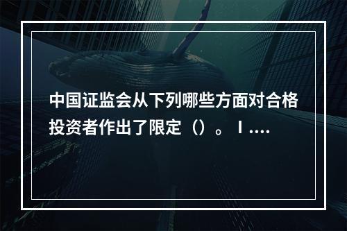 中国证监会从下列哪些方面对合格投资者作出了限定（）。Ⅰ.信用