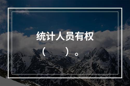 统计人员有权（　　）。