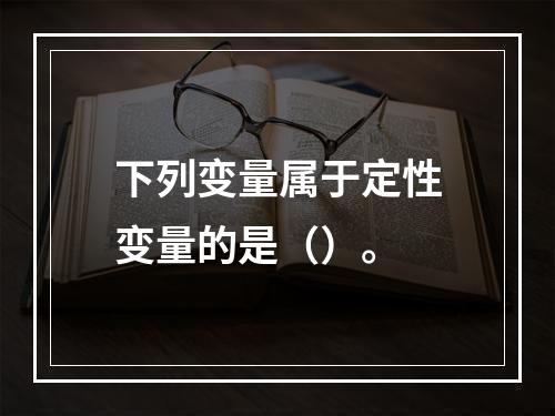 下列变量属于定性变量的是（）。