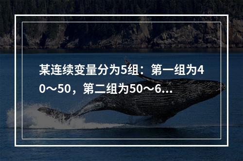 某连续变量分为5组：第一组为40～50，第二组为50～60