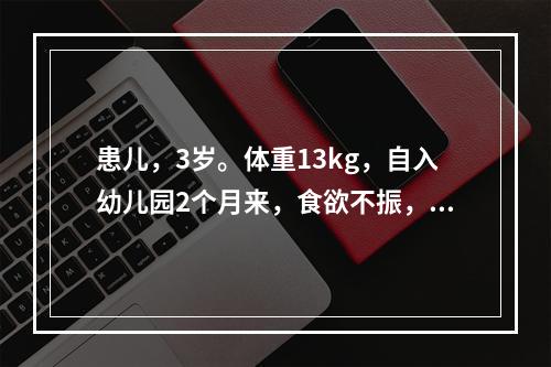 患儿，3岁。体重13kg，自入幼儿园2个月来，食欲不振，面色