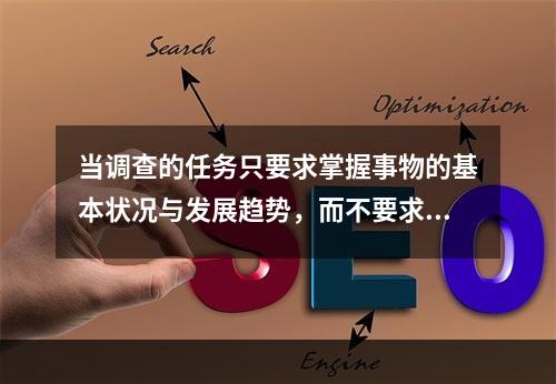 当调查的任务只要求掌握事物的基本状况与发展趋势，而不要求掌握