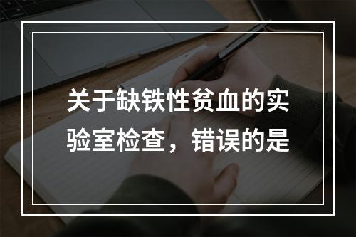 关于缺铁性贫血的实验室检查，错误的是