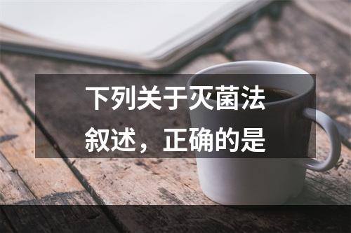 下列关于灭菌法叙述，正确的是