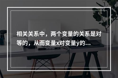 相关关系中，两个变量的关系是对等的，从而变量x对变量y的相