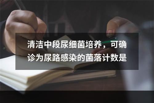 清洁中段尿细菌培养，可确诊为尿路感染的菌落计数是