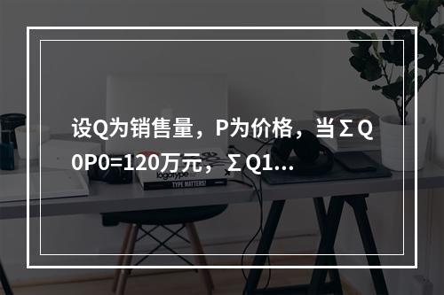 设Q为销售量，P为价格，当∑Q0P0=120万元，∑Q1P