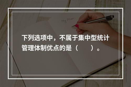 下列选项中，不属于集中型统计管理体制优点的是（　　）。