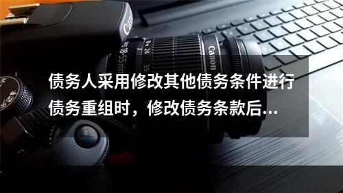 债务人采用修改其他债务条件进行债务重组时，修改债务条款后很可