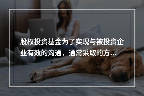 股权投资基金为了实现与被投资企业有效的沟通，通常采取的方式不