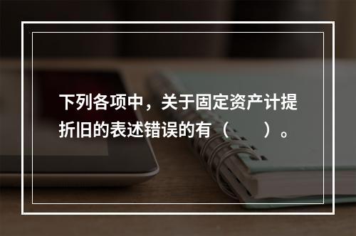 下列各项中，关于固定资产计提折旧的表述错误的有（　　）。