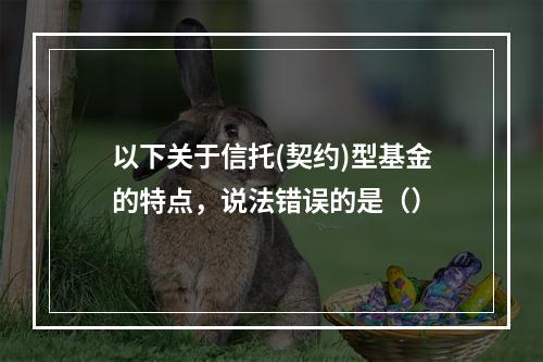 以下关于信托(契约)型基金的特点，说法错误的是（）