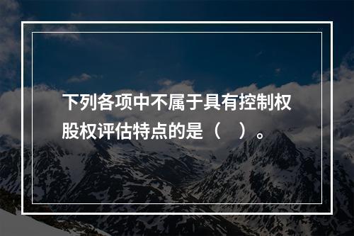 下列各项中不属于具有控制权股权评估特点的是（　）。