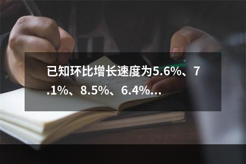 已知环比增长速度为5.6%、7.1%、8.5%、6.4%，则