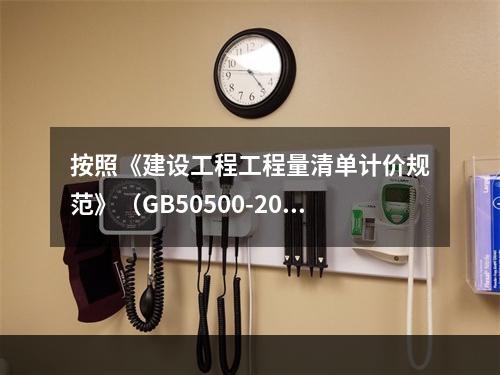 按照《建设工程工程量清单计价规范》（GB50500-2013