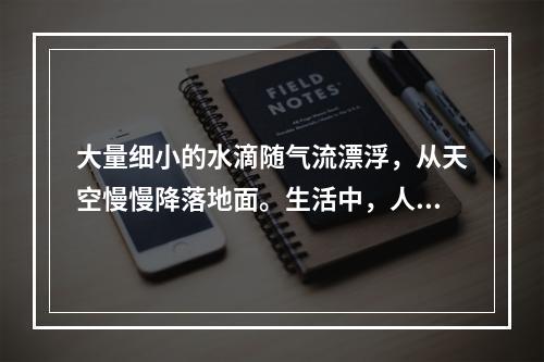 大量细小的水滴随气流漂浮，从天空慢慢降落地面。生活中，人们常