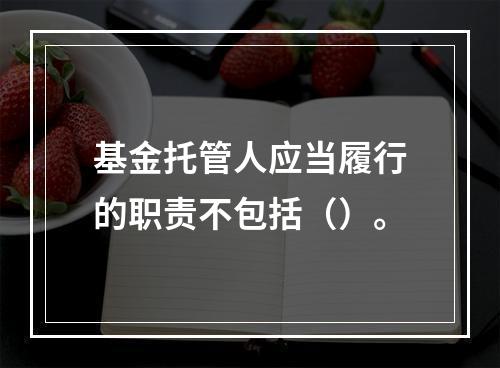 基金托管人应当履行的职责不包括（）。