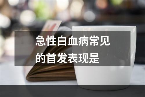 急性白血病常见的首发表现是