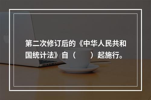 第二次修订后的《中华人民共和国统计法》自（　　）起施行。