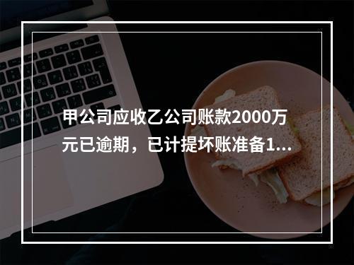 甲公司应收乙公司账款2000万元已逾期，已计提坏账准备100