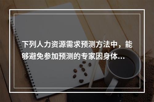 下列人力资源需求预测方法中，能够避免参加预测的专家因身体地位