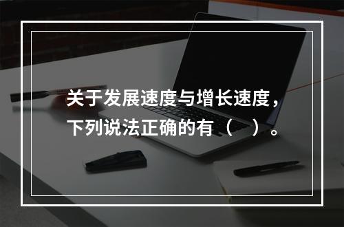 关于发展速度与增长速度，下列说法正确的有（　）。