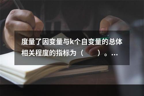 度量了因变量与k个自变量的总体相关程度的指标为（　　）。[