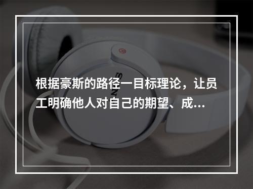 根据豪斯的路径一目标理论，让员工明确他人对自己的期望、成功