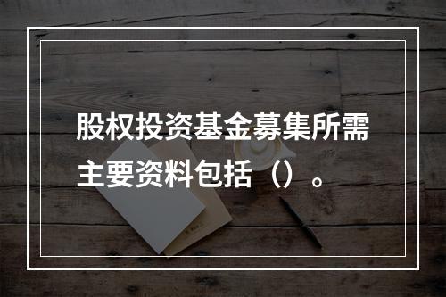 股权投资基金募集所需主要资料包括（）。