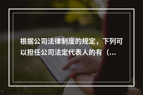 根据公司法律制度的规定，下列可以担任公司法定代表人的有（　）