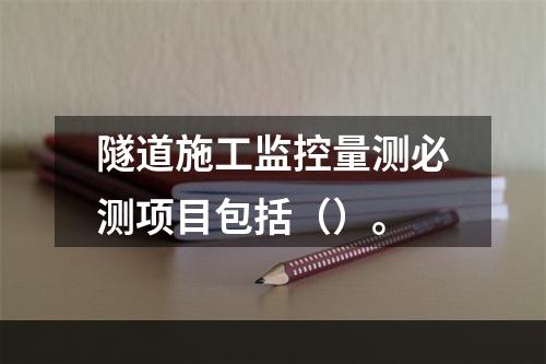 隧道施工监控量测必测项目包括（）。