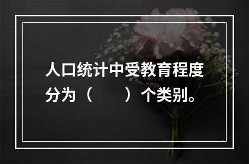 人口统计中受教育程度分为（　　）个类别。