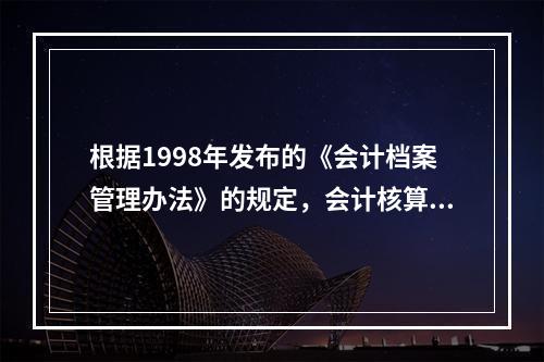 根据1998年发布的《会计档案管理办法》的规定，会计核算材料