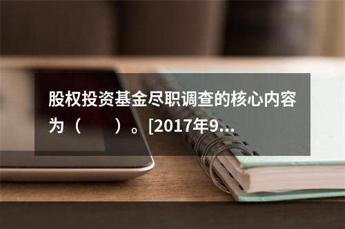 股权投资基金尽职调查的核心内容为（　　）。[2017年9月真