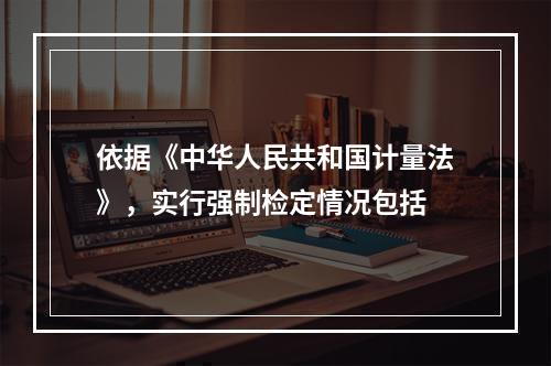 依据《中华人民共和国计量法》，实行强制检定情况包括