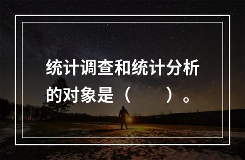 统计调查和统计分析的对象是（　　）。