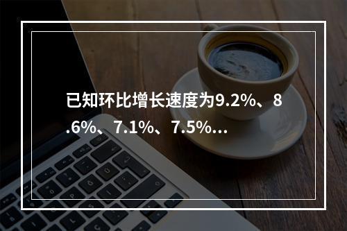 已知环比增长速度为9.2%、8.6%、7.1%、7.5%，