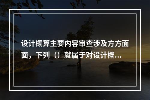 设计概算主要内容审查涉及方方面面，下列（）就属于对设计概算主