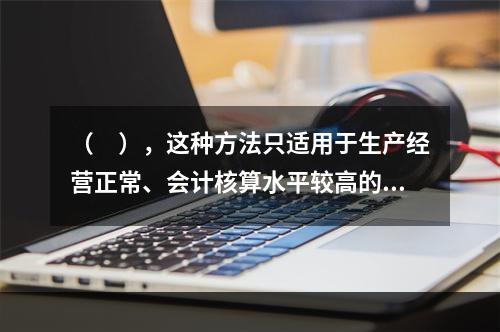 （　），这种方法只适用于生产经营正常、会计核算水平较高的企业