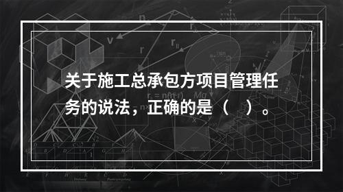 关于施工总承包方项目管理任务的说法，正确的是（　）。