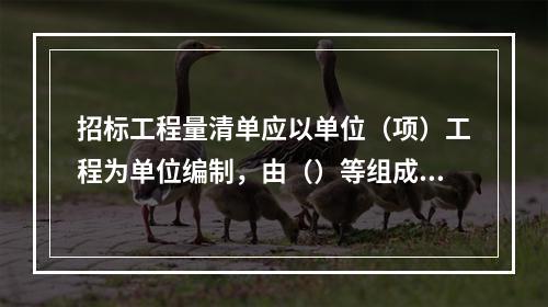 招标工程量清单应以单位（项）工程为单位编制，由（）等组成。