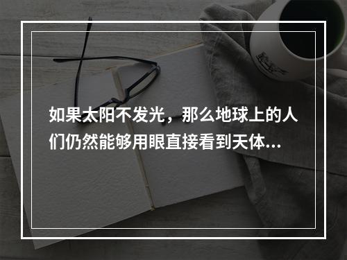 如果太阳不发光，那么地球上的人们仍然能够用眼直接看到天体的是