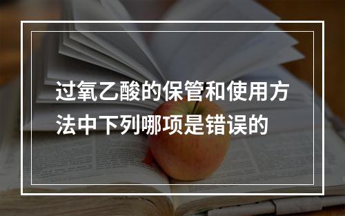 过氧乙酸的保管和使用方法中下列哪项是错误的