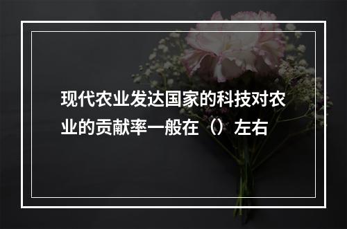 现代农业发达国家的科技对农业的贡献率一般在（）左右