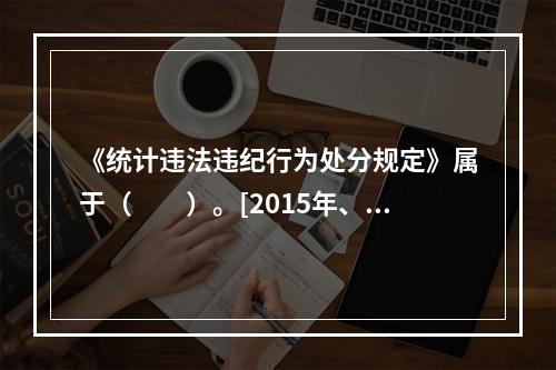 《统计违法违纪行为处分规定》属于（　　）。[2015年、20